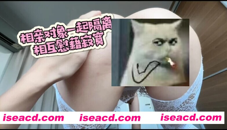 【视频/步兵/中文】疫情专题：和邻居家的姐姐相亲被一起隔离？被迫同居 [1v]【300M】